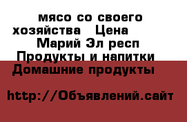 мясо со своего хозяйства › Цена ­ 270 - Марий Эл респ. Продукты и напитки » Домашние продукты   